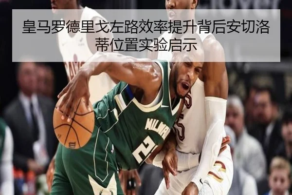 皇马罗德里戈左路效率提升背后安切洛蒂位置实验启示