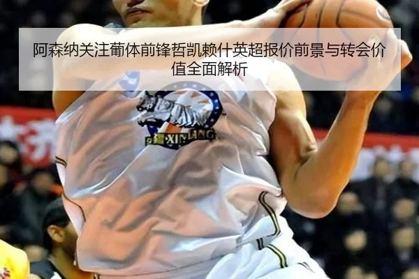 阿森纳关注葡体前锋哲凯赖什英超报价前景与转会价值全面解析