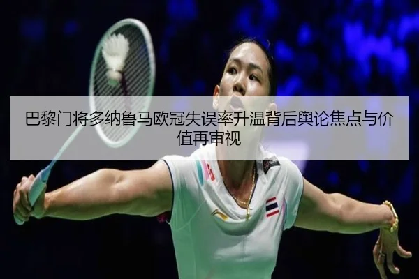 巴黎门将多纳鲁马欧冠失误率升温背后舆论焦点与价值再审视